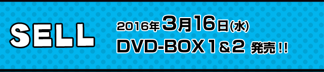 SELL 2016年3月16日(水) DVD-BOX1&2 発売！！