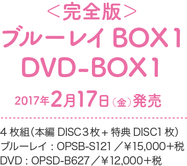＜完全版＞Blu-ray BOX1 / DVD–BOX1 2017年2月17日(金)発売 4枚組（本編DISC３枚+特典DISC1枚） ブルーレイ : OPSB–S121／¥15,000＋税 DVD : OPSD–B627／¥12,000＋税