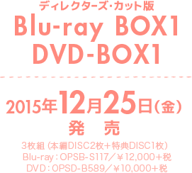 ディレクターズ・カット版 Blu-ray BOX1 DVD-BOX1 2015年12月25日（金）発売　3枚組（本編DISC2枚＋特典DISC1枚）Blu-ray：OPSB-S117／￥12,000＋税　DVD：OPSD-B589／￥10,000＋税