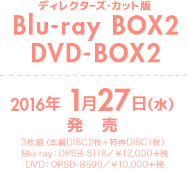 ディレクターズ・カット版 Blu-ray BOX2 DVD-BOX2 2016年1月27日（水）発売　3枚組（本編DISC2枚＋特典DISC1枚）Blu-ray：OPSB-S118／￥12,000＋税　DVD：OPSD-B590／￥10,000＋税