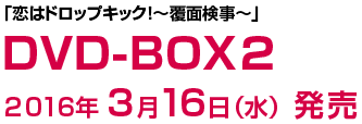 「恋はドロップキック！～覆面検事～」DVD-BOX2　2016年3月16日（水）発売