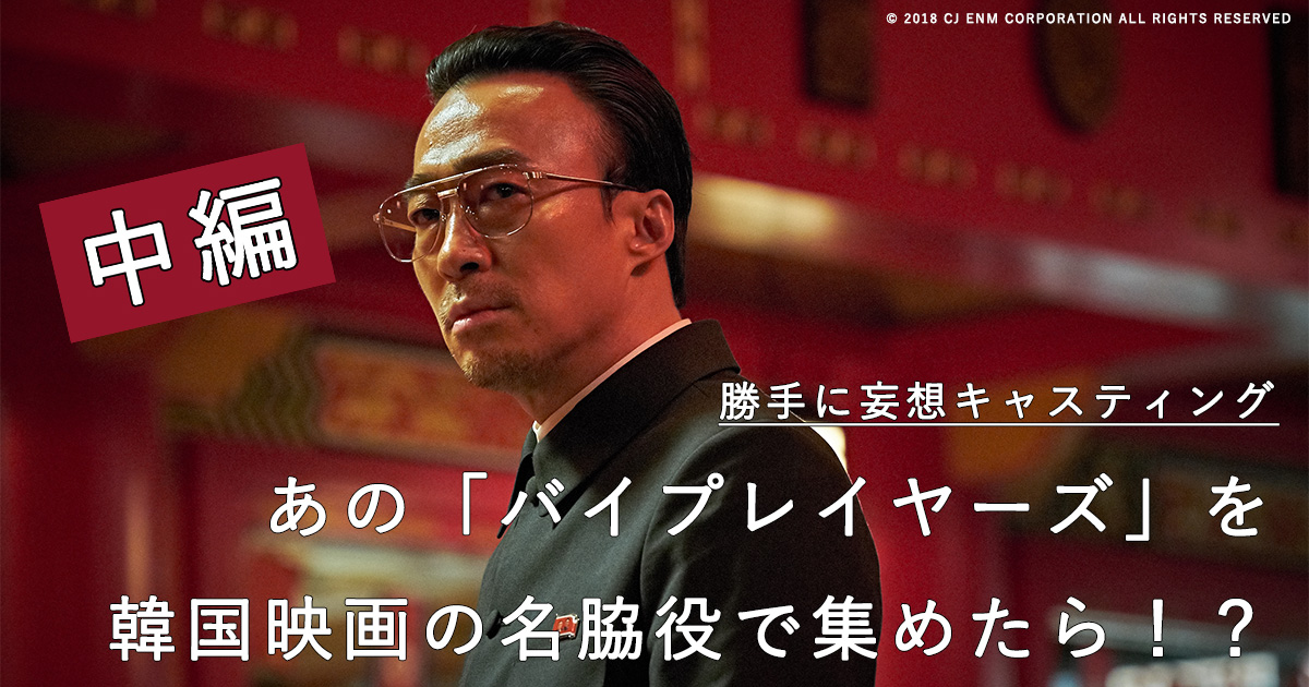 アジアをもっと好きになる 【勝手に妄想キャスティング企画】あの「バイプレイヤーズ」を韓国映画の名脇役で集めたら!?<中編>