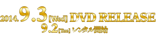 2014 9.3[Wed] DVD RELESE、9.2[Tue]レンタル開始