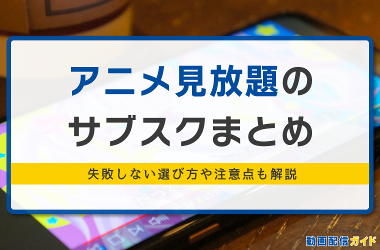 【2023年】アニメ見放題サービスのおすすめ19選！話題のサブスクを徹底比較！