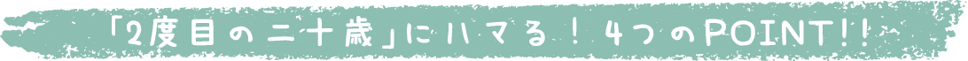 「2度目の二十歳」にハマる！4つのPOINT!!