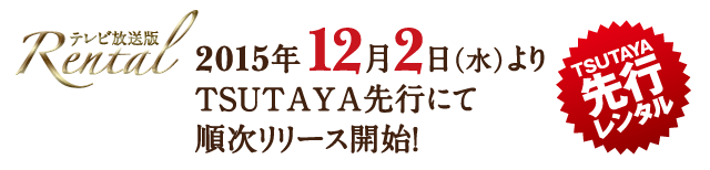 Rental（テレビ放送版）2015年12月2日(水)よりTSUTAYA先行にて順次リリース開始!