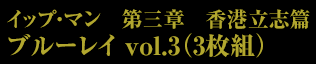 イップ・マン　第三章　香港立志篇　ブルーレイ vol.3（3枚組）