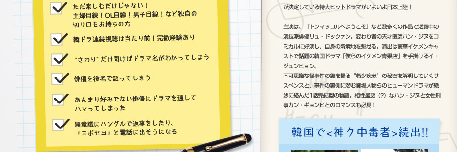 【こんな方、大募集！】□韓国ドラマなしの人生なんて考えられない／□ただ楽しむだけじゃない！主婦目線！OL目線！男子目線！など独自の切り口をお持ちの方／□韓ドラ連続視聴は当たり前！完徹経験あり／□“さわり”だけ聞けばドラマ名がわかってしまう／□俳優を役名で語ってしまう／□あんまり好みでない俳優にドラマを通してハマってしまった／□無意識にハングルで返事をしたり、「ヨボセヨ」と電話に出そうになる