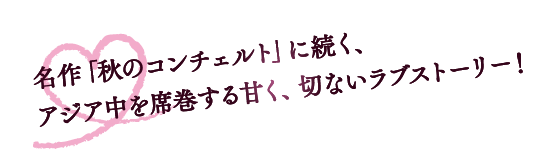 名作「秋のコンチェルト」に続く、アジア中を席巻する甘く、切ないラブストーリー！