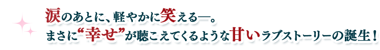 涙のあとに、軽やかに笑える―。まさに“幸せ”が聴こえてくるような甘いラブストーリーの誕生！