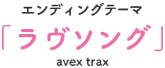 エンディングテーマ 「ラヴソング」avex trax 