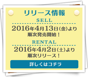 リリース情報/セル:2016年4月13日(金)より順次発売開始！ レンタル:2016年4月2日より順次リリース！