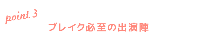 ブレイク必至の出演陣