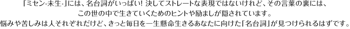 「ミセン-未生-」には、名台詞がいっぱい！決してストレートな表現ではないけれど、その言葉の裏には、この世の中で生きていくためのヒントや励ましが隠されています。悩みや苦しみは人それぞれだけど、きっと毎日を一生懸命生きるあなたに向けた「名台詞」が見つけられるはずです。