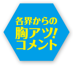 各界からの胸アツ！ コメント