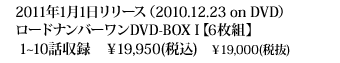 2011年1月1日リリース（2010.12.23 on DVD） ロードナンバーワンDVD-BOX I【6枚組】1～10話収録　￥19,950(税込)　￥19,000(税抜)