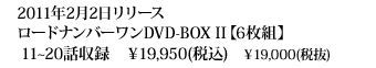 2011年2月2日リリース ロードナンバーワンDVD-BOX II【6枚組】 11～20話収録　￥19,950(税込)　￥19,000(税抜)