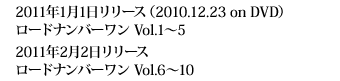2011年1月1日リリース（2010.12.23 on DVD） ロードナンバーワン Vol.1～5　2011年2月2日リリース ロードナンバーワン Vol.6～10