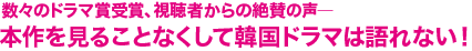 数々のドラマ賞受賞、視聴者からの絶賛の声　本作を見ることなくして韓国ドラマは語れない！