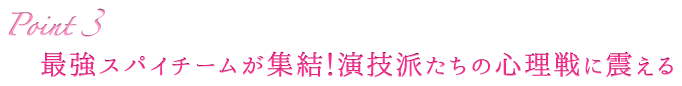 Point3 最強スパイチームが終結！演技派たちの心理戦に震える