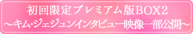初回限定プレミアム版BOX2～キム・ジェジュンインタビュー映像一部公開～