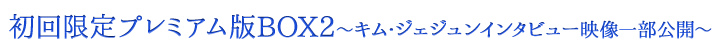 初回限定プレミアム版BOX2〜キム・ジェジュン インタビュー映像一部公開〜