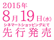 2015年8月19日（水）シネマートショッピングにて先行発売