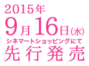 2015年9月16日（水）シネマートショッピングにて先行発売