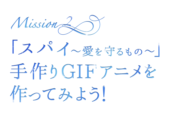 ＜MISSION 2＞「スパイ～愛を守るもの～」手作りGIFアニメを作ってみよう！