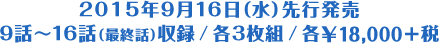 2015年9月16日（水）先行発売 9話～16話（最終話）収録/各3枚組/各\18,000＋税