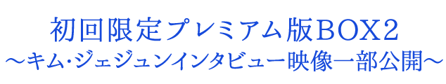初回限定プレミアム版BOX２～キム・ジェジュンインタビュー映像一部公開～