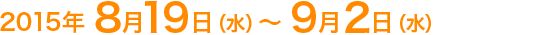2015年8月19日(水)〜9月2日(水)