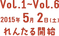 Vol.1～Vol.6 2015年5月2日(土) れんたる開始