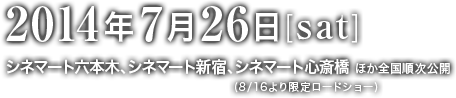 2014年7月26日[sat]シネマート六本木、シネマート新宿 ほか全国公開！