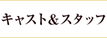 キャスト＆スタッフ